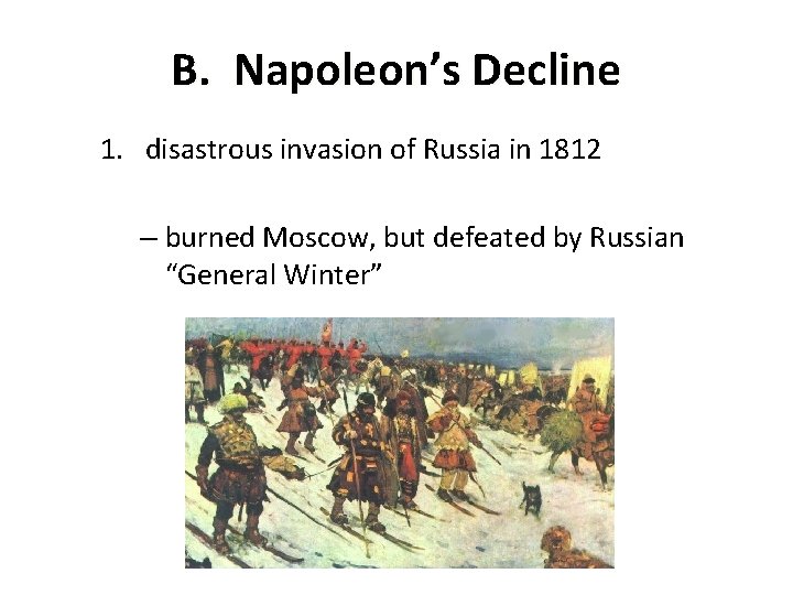 B. Napoleon’s Decline 1. disastrous invasion of Russia in 1812 – burned Moscow, but