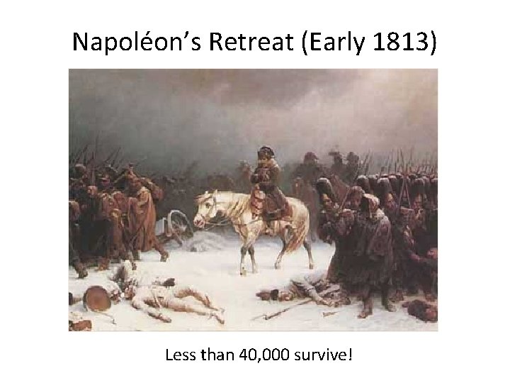Napoléon’s Retreat (Early 1813) Less than 40, 000 survive! 