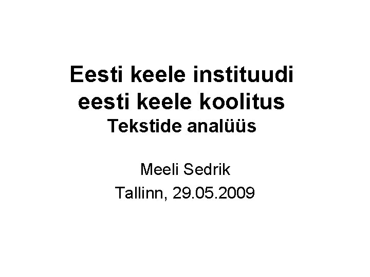 Eesti keele instituudi eesti keele koolitus Tekstide analüüs Meeli Sedrik Tallinn, 29. 05. 2009