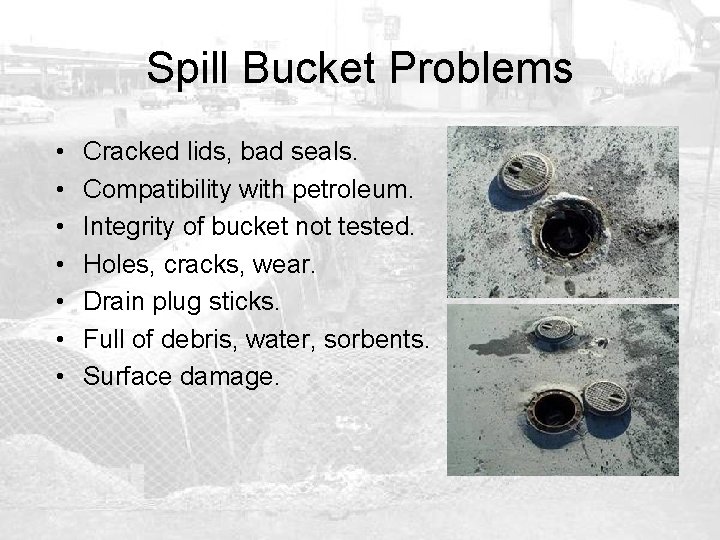 Spill Bucket Problems • • Cracked lids, bad seals. Compatibility with petroleum. Integrity of