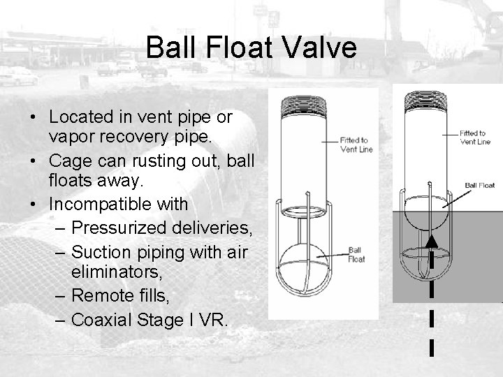 Ball Float Valve • Located in vent pipe or vapor recovery pipe. • Cage