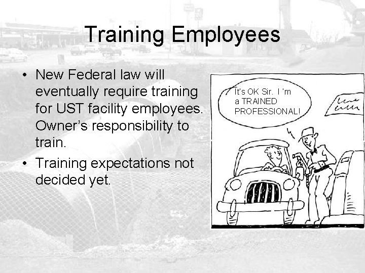 Training Employees • New Federal law will eventually require training for UST facility employees.