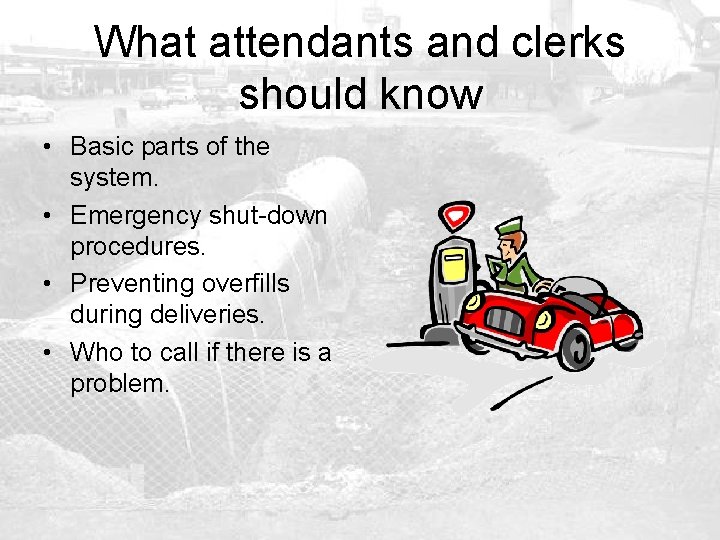 What attendants and clerks should know • Basic parts of the system. • Emergency