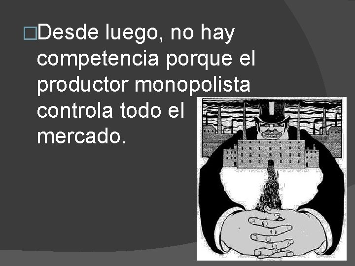 �Desde luego, no hay competencia porque el productor monopolista controla todo el mercado. 