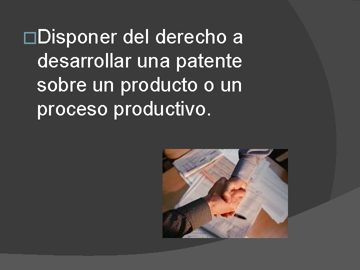 �Disponer del derecho a desarrollar una patente sobre un producto o un proceso productivo.