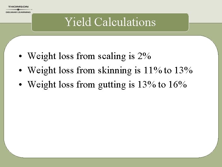 Yield Calculations • Weight loss from scaling is 2% • Weight loss from skinning