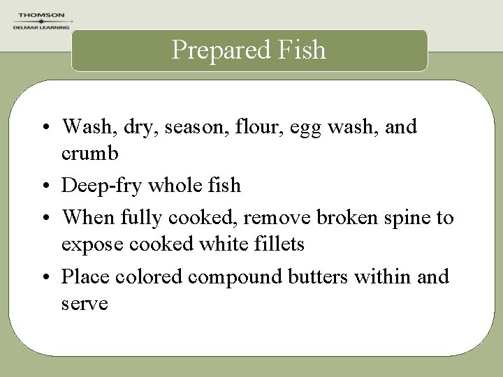 Prepared Fish • Wash, dry, season, flour, egg wash, and crumb • Deep-fry whole