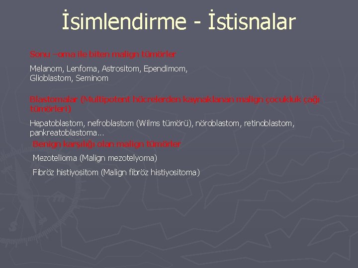 İsimlendirme - İstisnalar Sonu –oma ile biten malign tümörler Melanom, Lenfoma, Astrositom, Ependimom, Glioblastom,