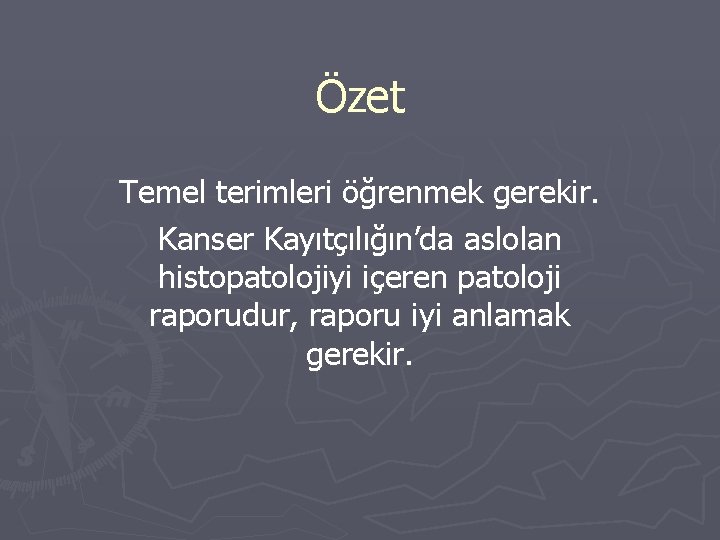 Özet Temel terimleri öğrenmek gerekir. Kanser Kayıtçılığın’da aslolan histopatolojiyi içeren patoloji raporudur, raporu iyi