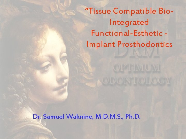 “Tissue Compatible Bio. Integrated Functional-Esthetic Implant Prosthodontics Dr. Samuel Waknine, M. D. M. S.
