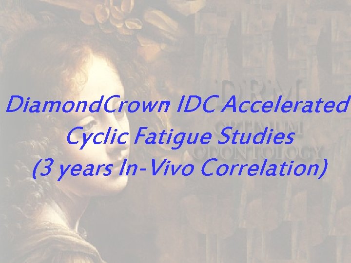 Diamond. Crown IDC Accelerated Cyclic Fatigue Studies (3 years In-Vivo Correlation) TM 