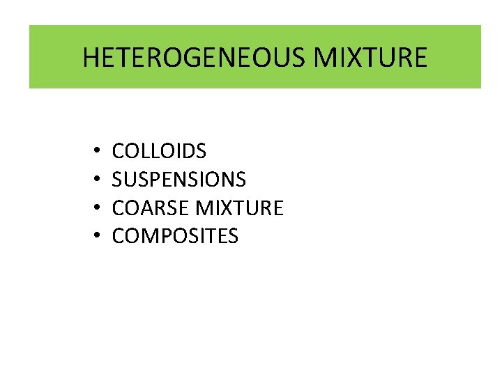 HETEROGENEOUS MIXTURE • • COLLOIDS SUSPENSIONS COARSE MIXTURE COMPOSITES 