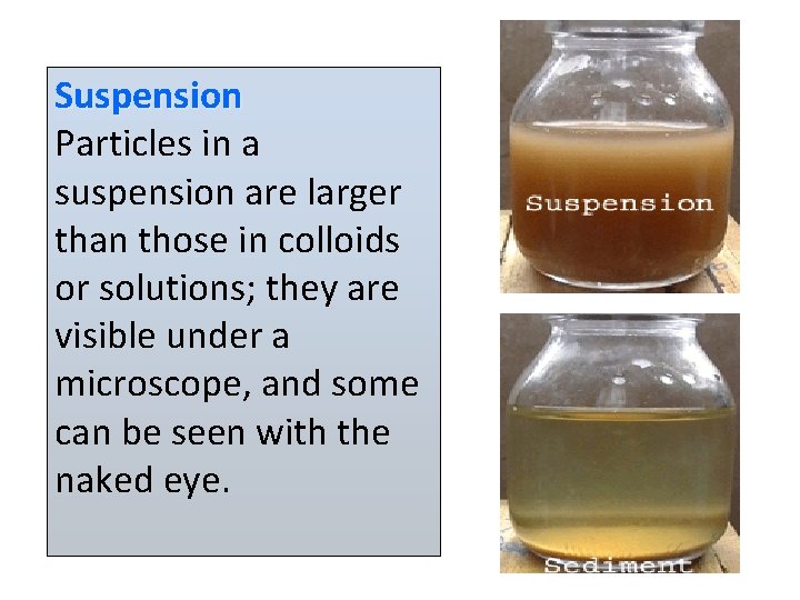 Suspension Particles in a suspension are larger than those in colloids or solutions; they