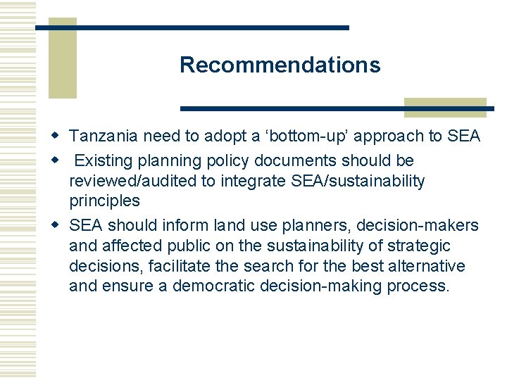 Recommendations w Tanzania need to adopt a ‘bottom-up’ approach to SEA w Existing planning