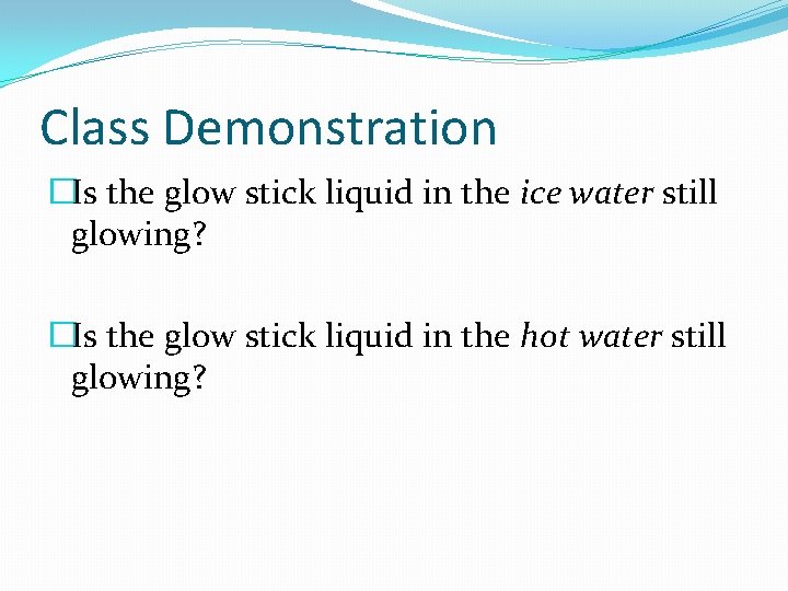 Class Demonstration �Is the glow stick liquid in the ice water still glowing? �Is Class Demonstration �Is the glow stick liquid in the ice water still glowing? �Is