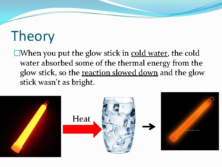 Theory �When you put the glow stick in cold water, the cold water absorbed Theory �When you put the glow stick in cold water, the cold water absorbed