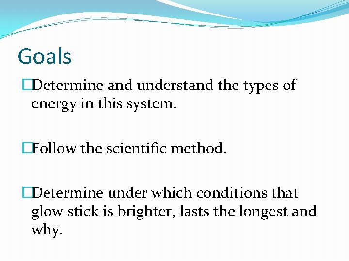 Goals �Determine and understand the types of energy in this system. �Follow the scientific Goals �Determine and understand the types of energy in this system. �Follow the scientific