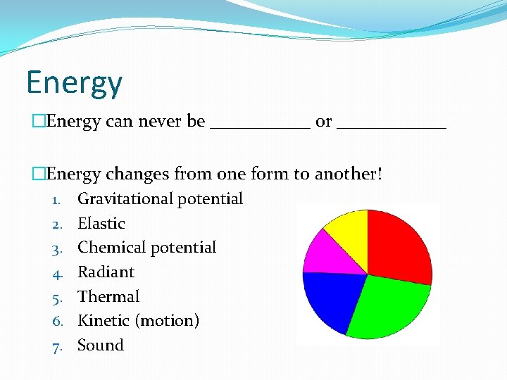 Energy �Energy can never be ______ or ______ �Energy changes from one form to Energy �Energy can never be ______ or ______ �Energy changes from one form to