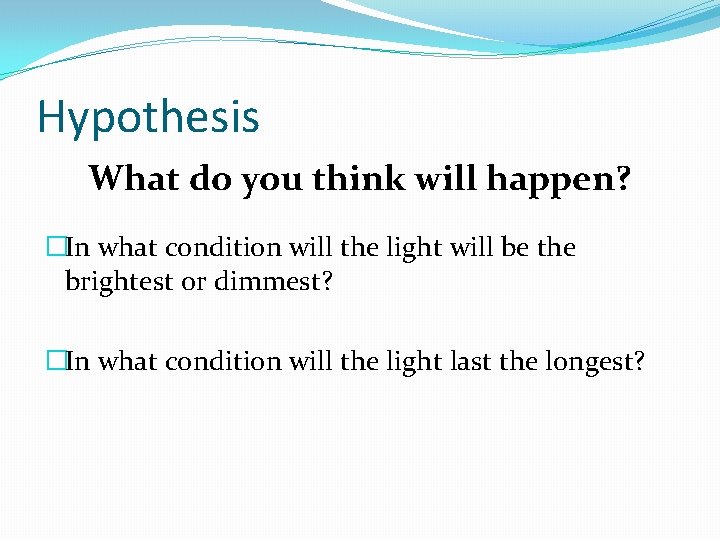 Hypothesis What do you think will happen? �In what condition will the light will Hypothesis What do you think will happen? �In what condition will the light will