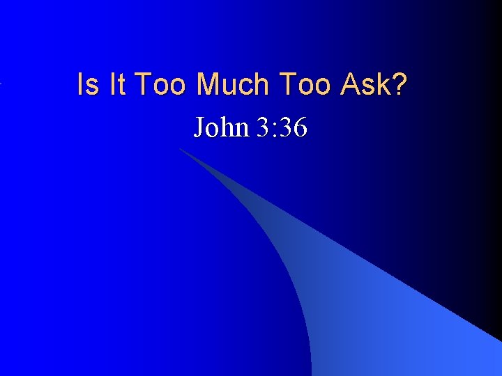 Is It Too Much Too Ask? John 3: 36 