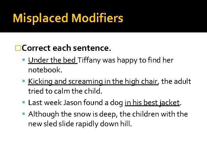 Misplaced Modifiers �Correct each sentence. Under the bed Tiffany was happy to find her