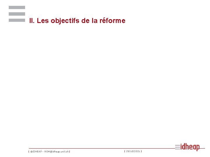 II. Les objectifs de la réforme | ©IDHEAP - NOM@idheap. unil. ch | |