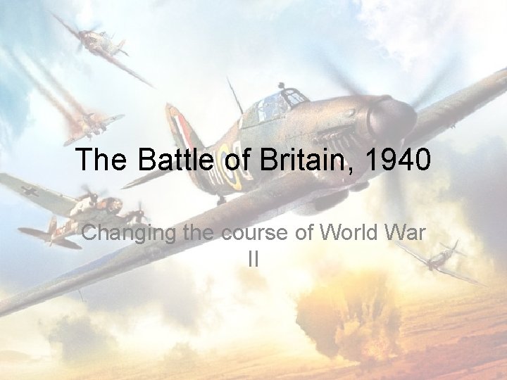 The Battle of Britain, 1940 Changing the course of World War II 