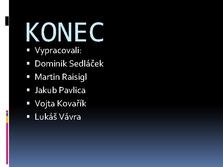 KONEC Vypracovali: Dominik Sedláček Martin Raisigl Jakub Pavlica Vojta Kovařík Lukáš Vávra 