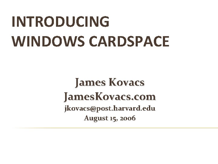 INTRODUCING WINDOWS CARDSPACE James Kovacs James. Kovacs. com jkovacs@post. harvard. edu August 15, 2006