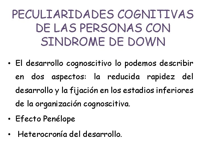 PECULIARIDADES COGNITIVAS DE LAS PERSONAS CON SINDROME DE DOWN • El desarrollo cognoscitivo lo