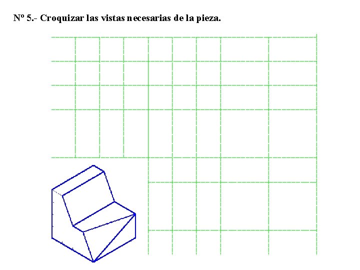 Nº 5. - Croquizar las vistas necesarias de la pieza. 