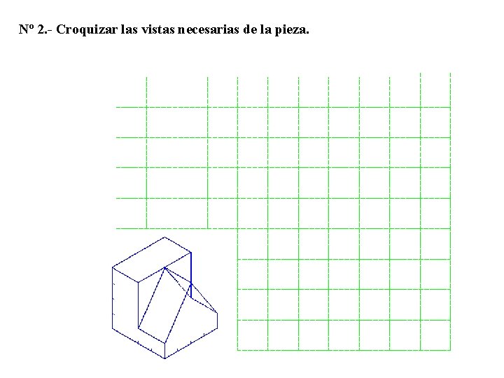 Nº 2. - Croquizar las vistas necesarias de la pieza. 