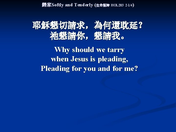 歸家Softly and Tenderly (生命聖詩 HOL 203 2 -1/4) 耶穌懇切請求，為何還耽延？ 祂懇請你，懇請我。 Why should we tarry