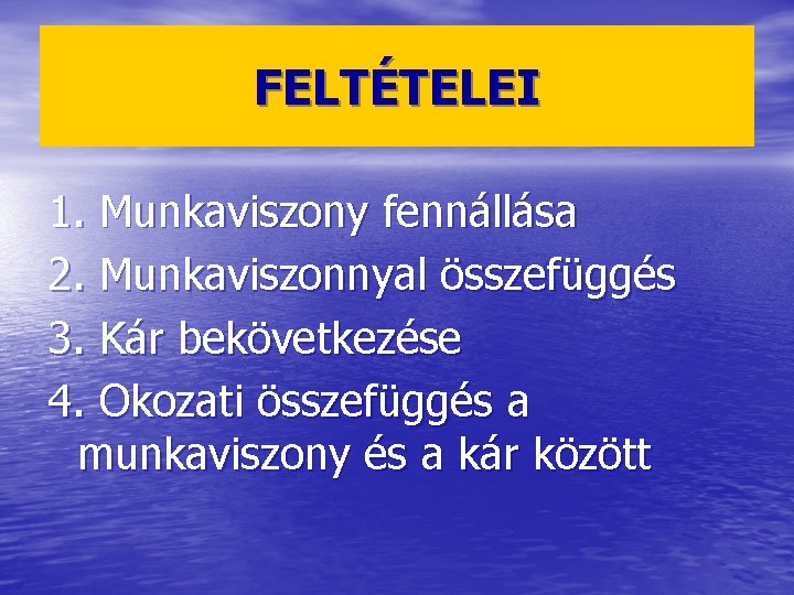 FELTÉTELEI 1. Munkaviszony fennállása 2. Munkaviszonnyal összefüggés 3. Kár bekövetkezése 4. Okozati összefüggés a