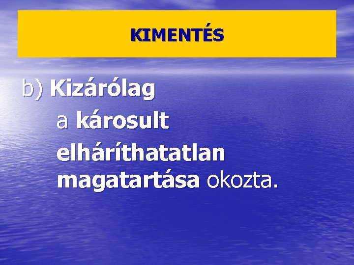 KIMENTÉS b) Kizárólag a károsult elháríthatatlan magatartása okozta. 