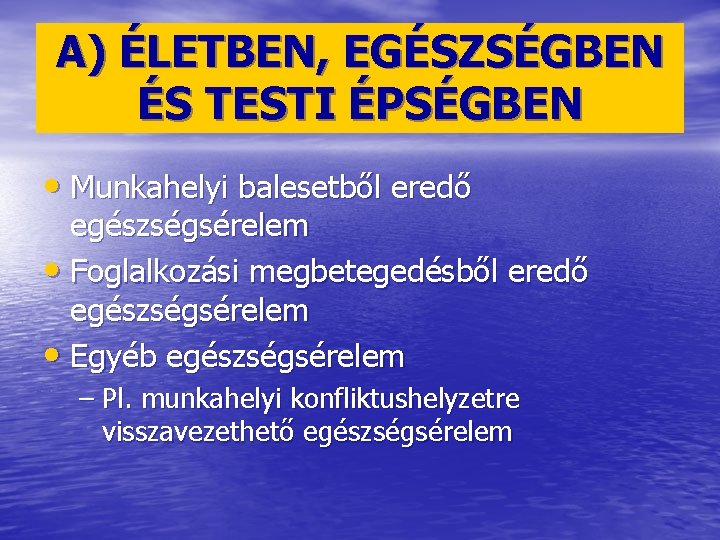 A) ÉLETBEN, EGÉSZSÉGBEN ÉS TESTI ÉPSÉGBEN • Munkahelyi balesetből eredő egészségsérelem • Foglalkozási megbetegedésből