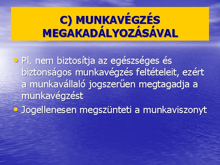 C) MUNKAVÉGZÉS MEGAKADÁLYOZÁSÁVAL • Pl. nem biztosítja az egészséges és biztonságos munkavégzés feltételeit, ezért