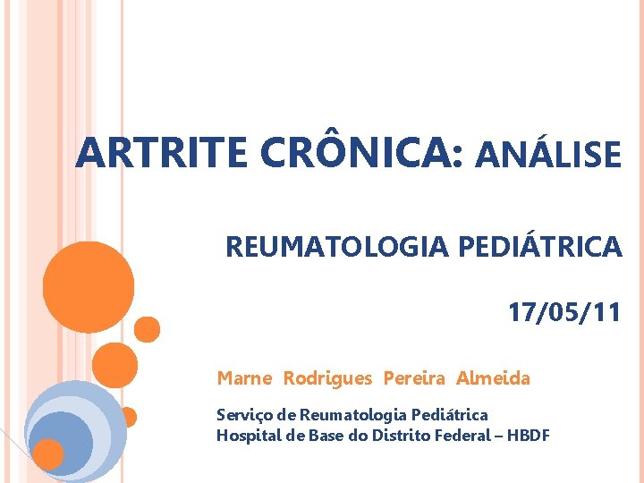 ARTRITE CRÔNICA: ANÁLISE REUMATOLOGIA PEDIÁTRICA 17/05/11 Marne Rodrigues Pereira Almeida Serviço de Reumatologia Pediátrica