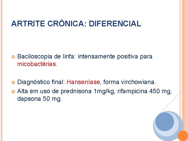 ARTRITE CRÔNICA: DIFERENCIAL Baciloscopia de linfa: intensamente positiva para micobactérias. Diagnóstico final: Hanseníase, forma