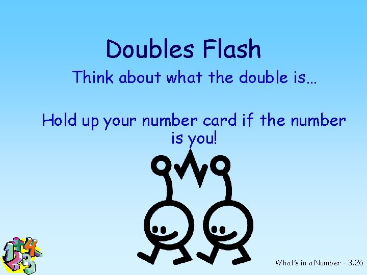 Doubles Flash Think about what the double is… Hold up your number card if