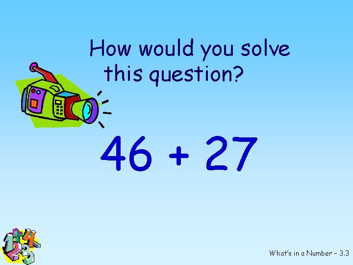 How would you solve this question? 46 + 27 What’s in a Number –