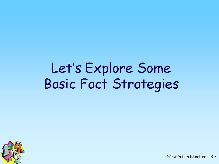 Let’s Explore Some Basic Fact Strategies What’s in a Number – 3. 7 