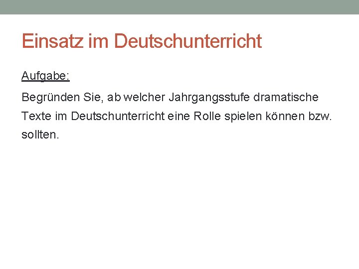 Einsatz im Deutschunterricht Aufgabe: Begründen Sie, ab welcher Jahrgangsstufe dramatische Texte im Deutschunterricht eine