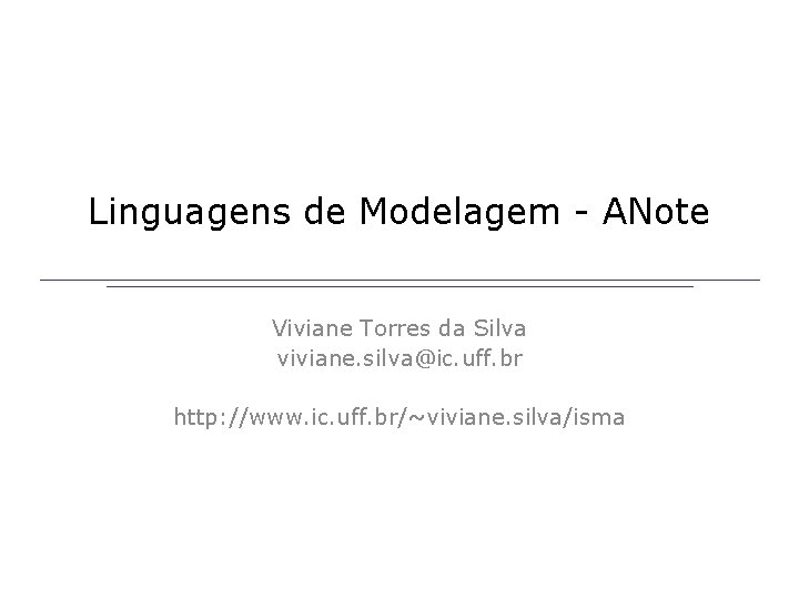 Linguagens de Modelagem - ANote Viviane Torres da Silva viviane. silva@ic. uff. br http: Linguagens de Modelagem - ANote Viviane Torres da Silva viviane. silva@ic. uff. br http: