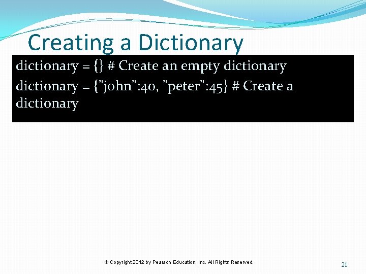 Creating a Dictionary dictionary = {} # Create an empty dictionary = {"john": 40,