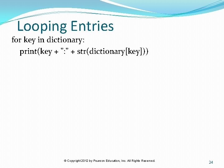 Looping Entries for key in dictionary: print(key + ": " + str(dictionary[key])) © Copyright