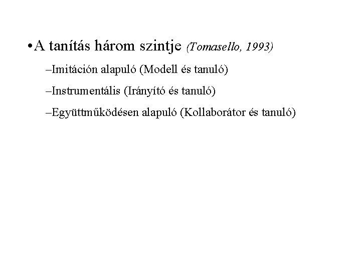  • A tanítás három szintje (Tomasello, 1993) –Imitáción alapuló (Modell és tanuló) –Instrumentális