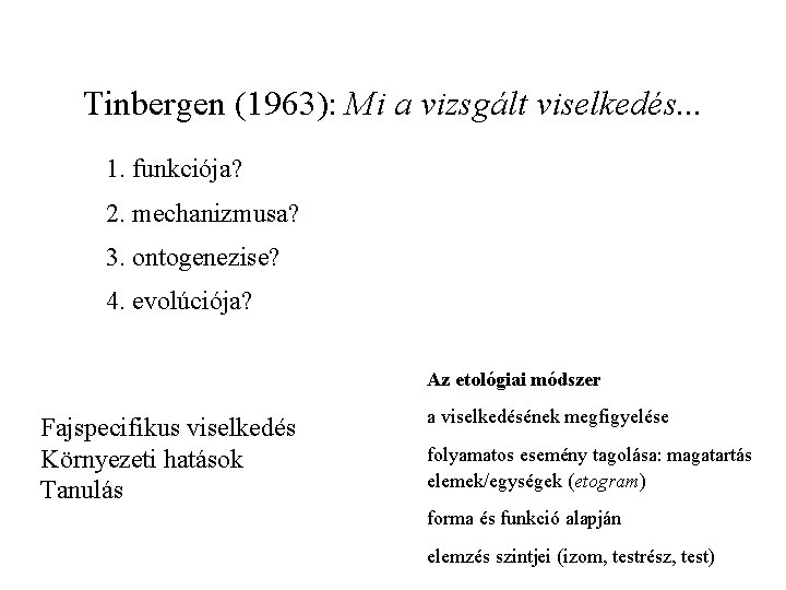 Tinbergen (1963): Mi a vizsgált viselkedés. . . 1. funkciója? 2. mechanizmusa? 3. ontogenezise?