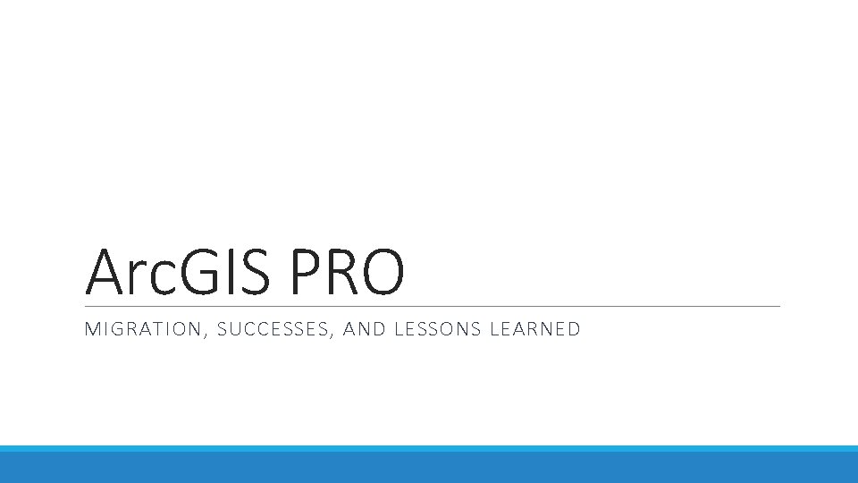 Arc. GIS PRO MIGRATION, SUCCESSES, AND LESSONS LEARNED 