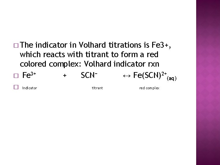 � The indicator in Volhard titrations is Fe 3+, which reacts with titrant to
